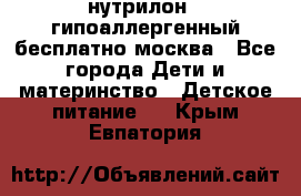 нутрилон 1 гипоаллергенный,бесплатно,москва - Все города Дети и материнство » Детское питание   . Крым,Евпатория